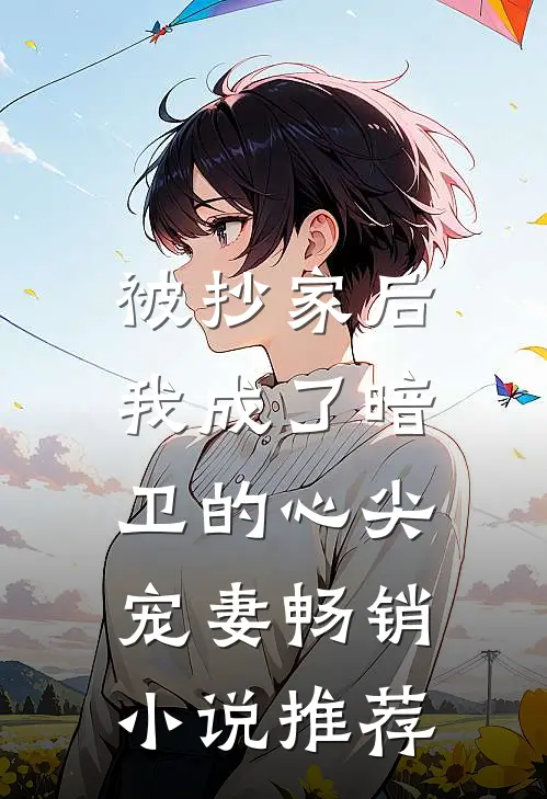 被抄家后，我成了暗卫的心尖宠妻畅销小说推荐