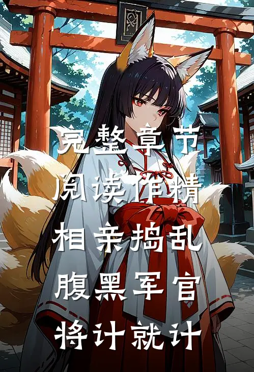 完整章节阅读作精相亲捣乱，腹黑军官将计就计