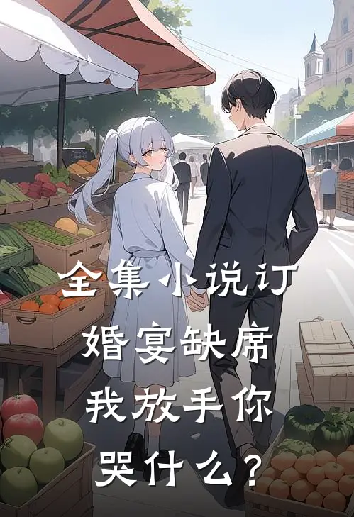 全集小说订婚宴缺席，我放手你哭什么？