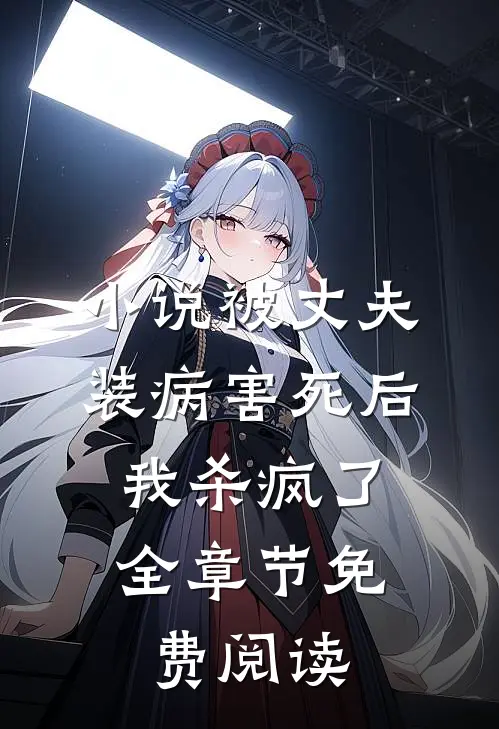 小说被丈夫装病害死后，我杀疯了全章节免费阅读