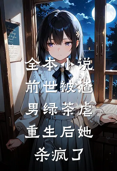 全本小说前世被渣男绿茶虐，重生后她杀疯了