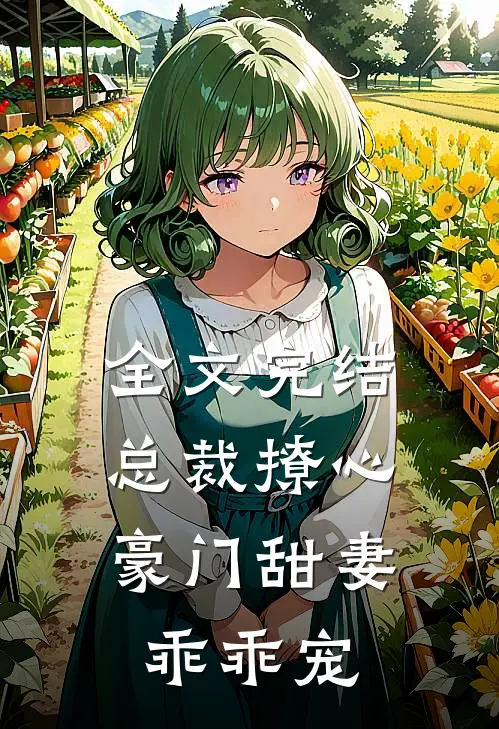 全文完结总裁撩心：豪门甜妻乖乖宠