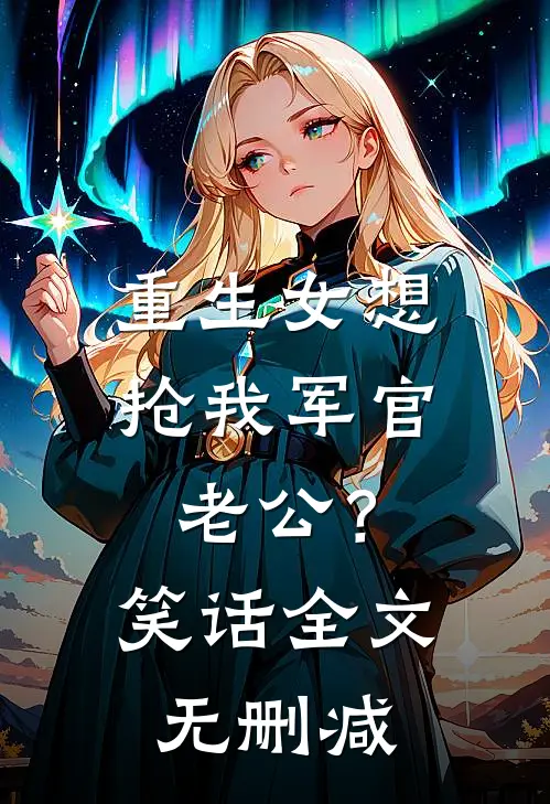 重生女想抢我军官老公？笑话全文无删减