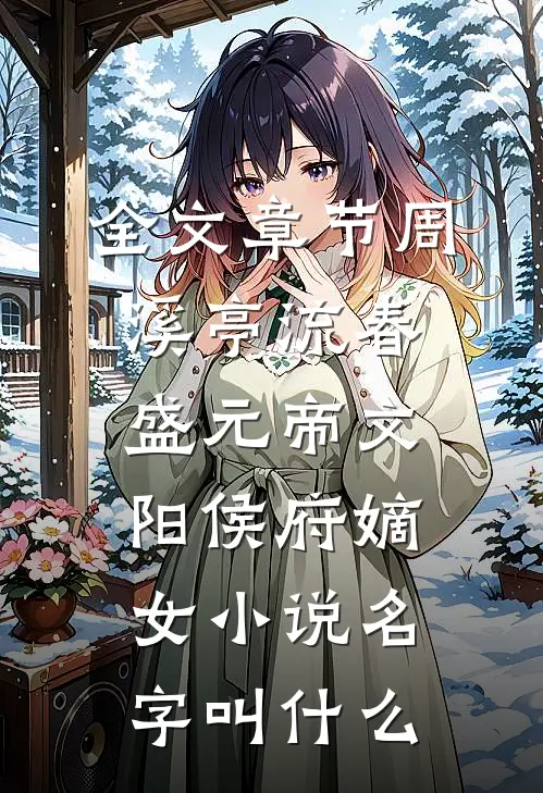 全文章节周溪亭流春盛元帝文阳侯府嫡女小说名字叫什么