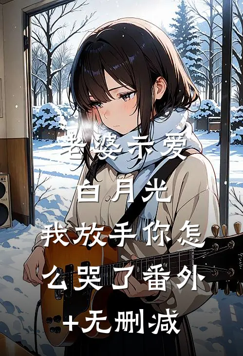 老婆示爱白月光，我放手你怎么哭了番外+无删减