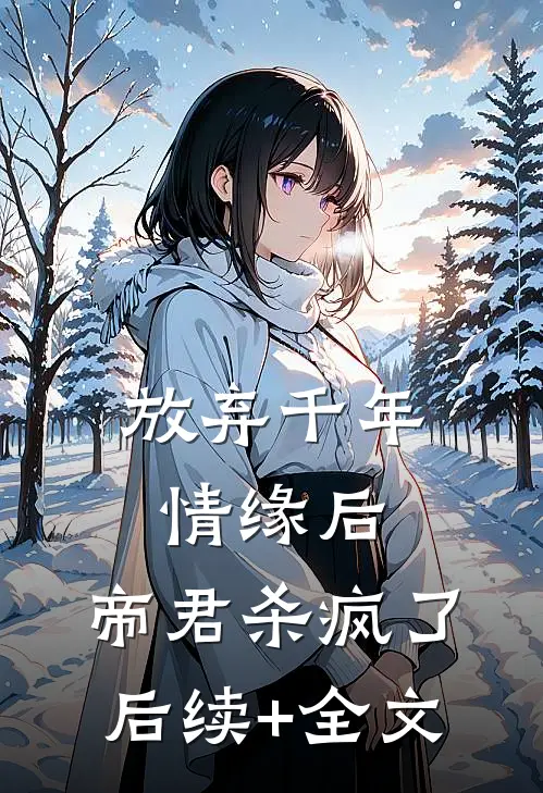 放弃千年情缘后，帝君杀疯了后续+全文