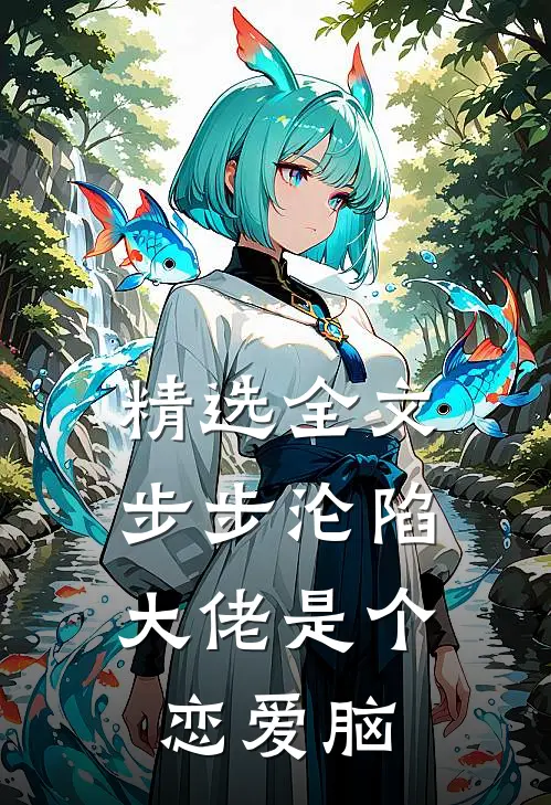 精选全文步步沦陷，大佬是个恋爱脑