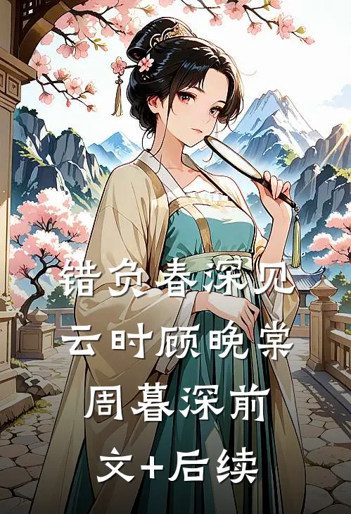 错负春深见云时顾晚棠周暮深前文+后续