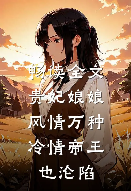 畅读全文贵妃娘娘风情万种，冷情帝王也沦陷