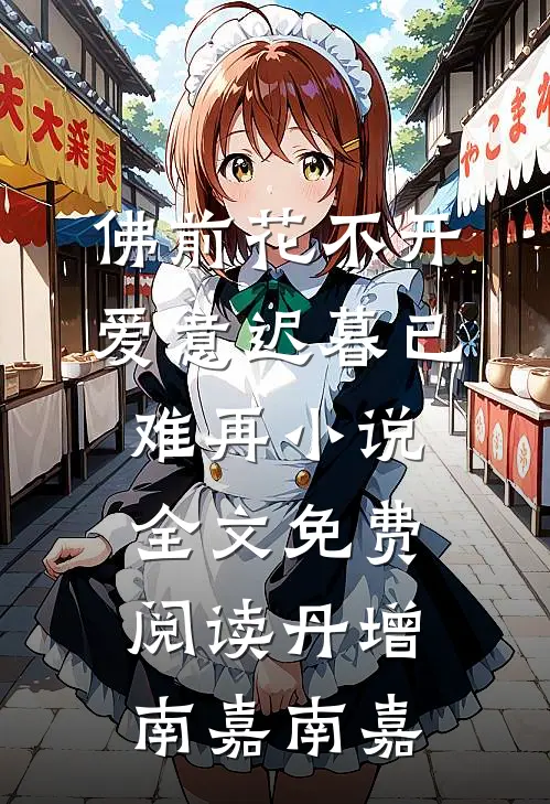 佛前花不开，爱意迟暮已难再小说全文免费阅读丹增南嘉南嘉