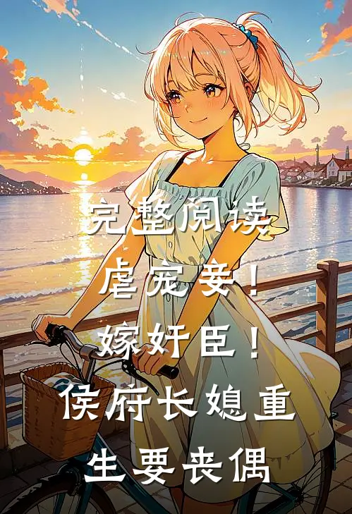 完整阅读虐宠妾！嫁奸臣！侯府长媳重生要丧偶