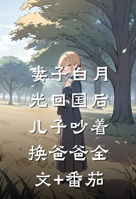 妻子白月光回国后，儿子吵着换爸爸全文+番茄