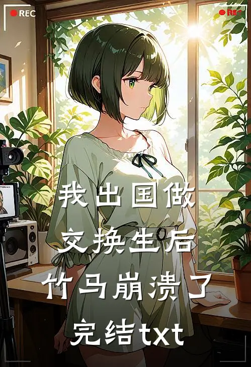 我出国做交换生后，竹马崩溃了完结txt