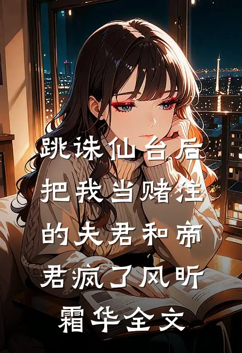 跳诛仙台后，把我当赌注的夫君和帝君疯了风昕霜华全文