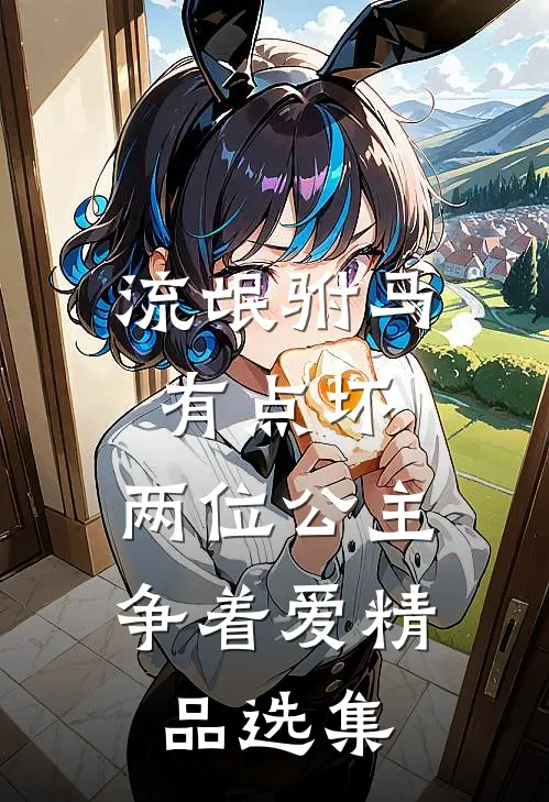 流氓驸马有点坏，两位公主争着爱精品选集