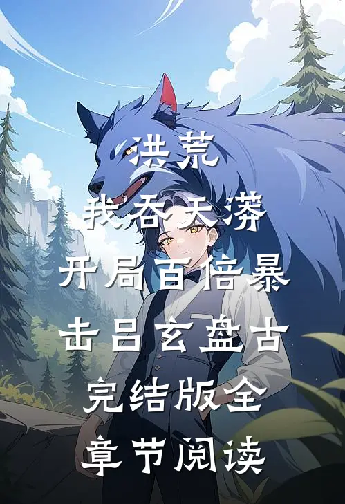 洪荒：我吞天蟒，开局百倍暴击吕玄盘古完结版全章节阅读