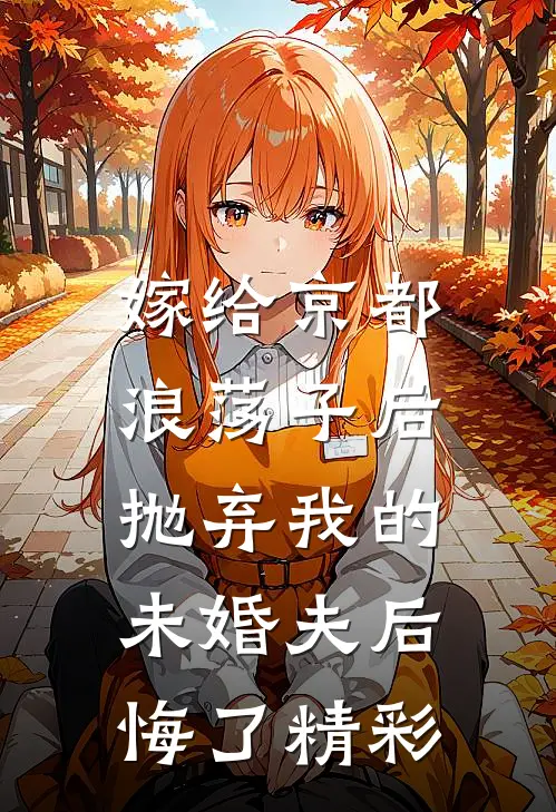 嫁给京都浪荡子后，抛弃我的未婚夫后悔了精彩
