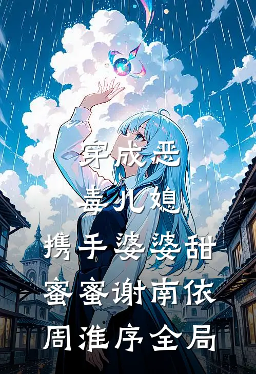 穿成恶毒儿媳，携手婆婆甜蜜蜜谢南依周淮序全局