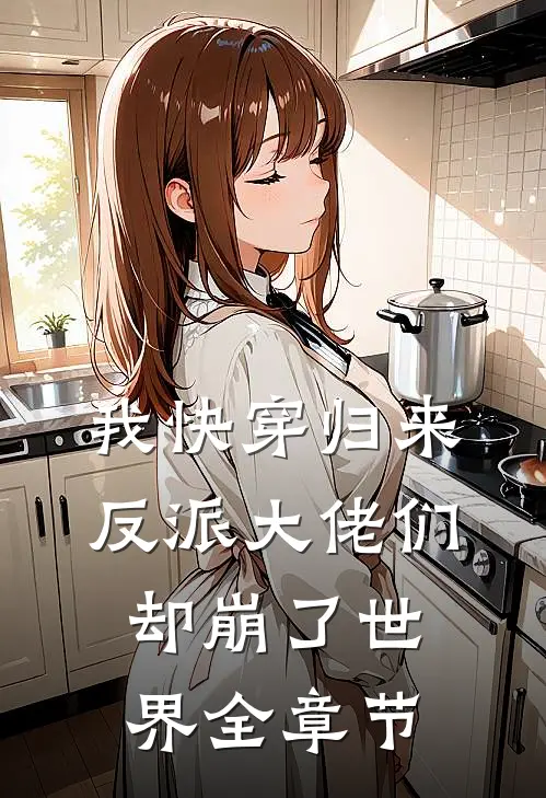 我快穿归来，反派大佬们却崩了世界全章节