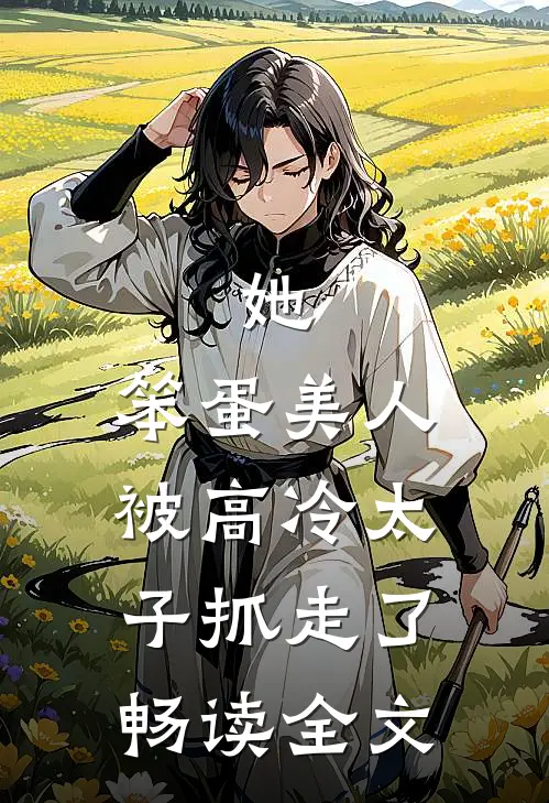 她,笨蛋美人,被高冷太子抓走了畅读全文免费