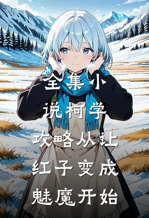 全集小说柯学：攻略从让红子变成魅魔开始