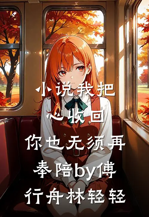 小说我把心收回，你也无须再奉陪by傅行舟林轻轻
