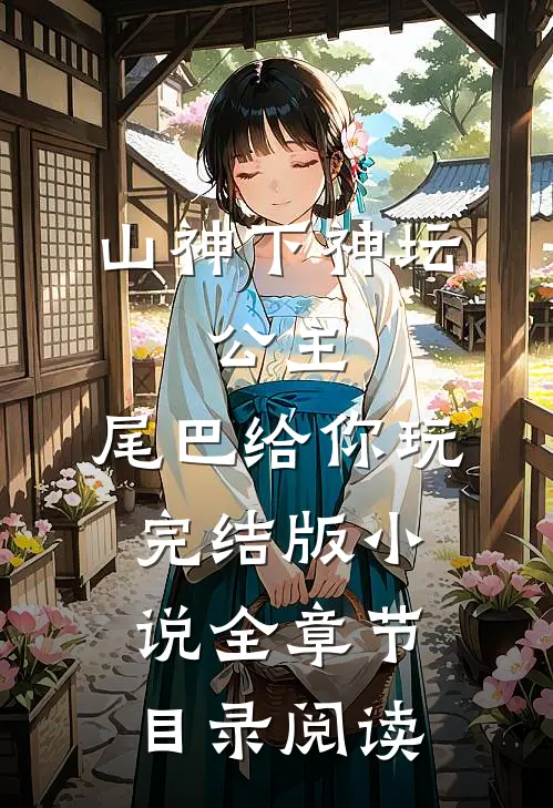 山神下神坛，公主，尾巴给你玩完结版小说全章节目录阅读