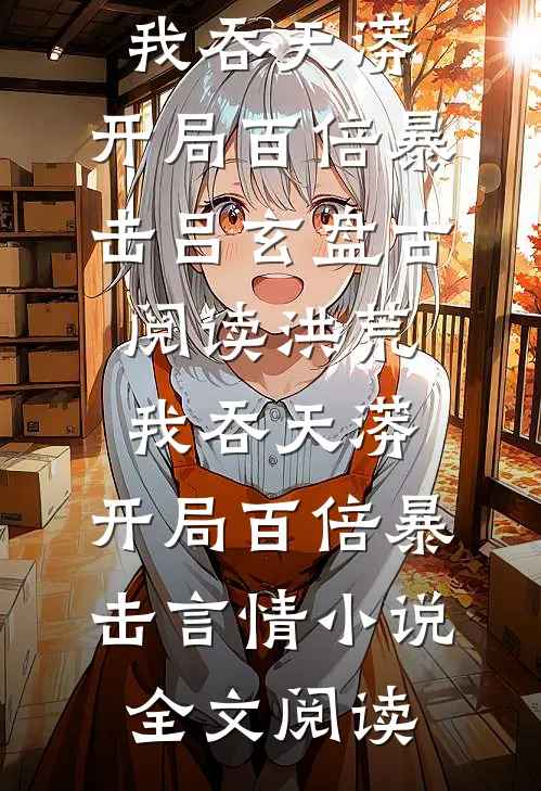 洪荒：我吞天蟒，开局百倍暴击吕玄盘古阅读_洪荒：我吞天蟒，开局百倍暴击言情小说全文阅读