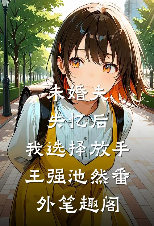 未婚夫失忆后，我选择放手：王强池然番外笔趣阁