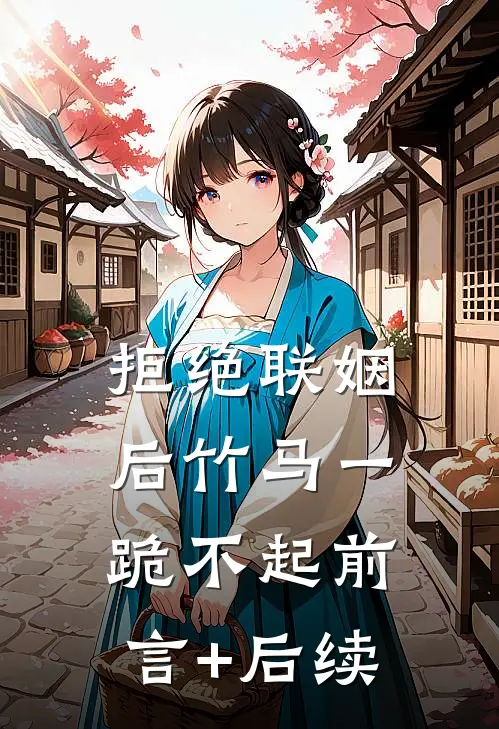 拒绝联姻后竹马一跪不起前言+后续
