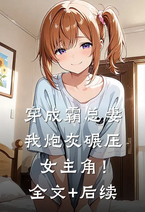 穿成霸总妻，我炮灰碾压女主角！全文+后续