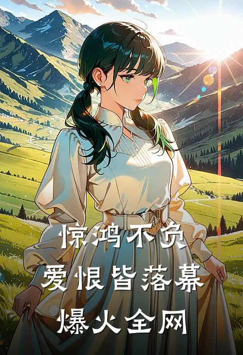 惊鸿不负，爱恨皆落幕爆火全网