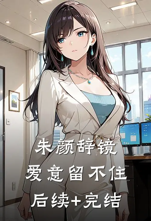 朱颜辞镜，爱意留不住后续+完结