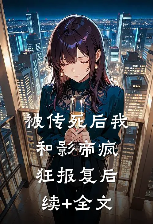 被传死后我和影帝疯狂报复后续+全文