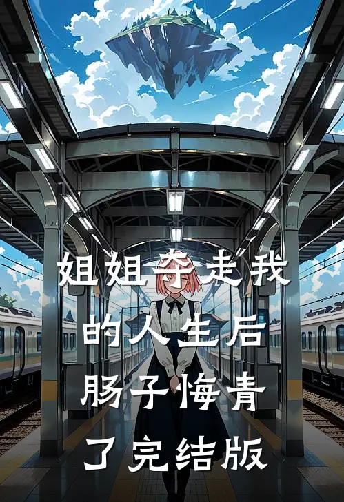 姐姐夺走我的人生后，肠子悔青了完结版