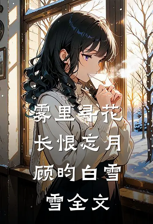 雾里寻花，长恨忘月顾昀白雪雪全文