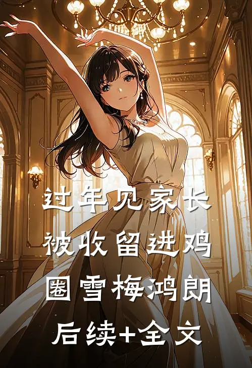过年见家长，被收留进鸡圈雪梅鸿朗后续+全文