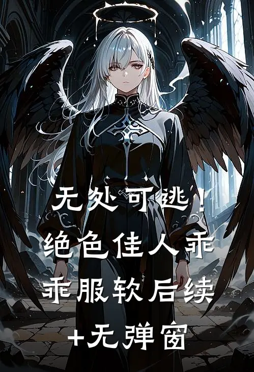 无处可逃！绝色佳人乖乖服软后续+无弹窗