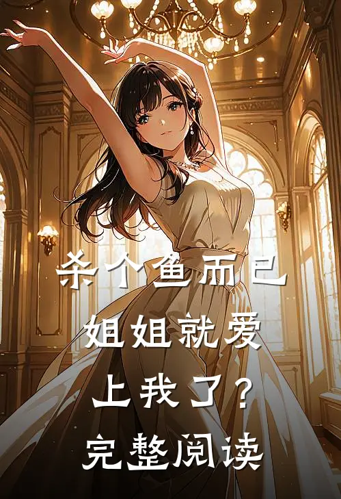 杀个鱼而已，姐姐就爱上我了？完整阅读
