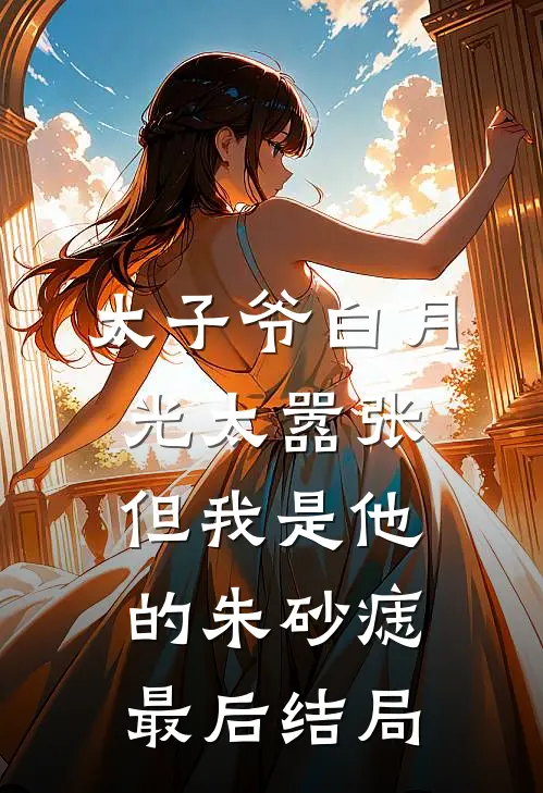 太子爷白月光太嚣张，但我是他的朱砂痣最后结局