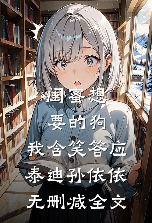 闺蜜想要的狗，我含笑答应泰迪孙依依无删减全文