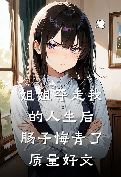 姐姐夺走我的人生后，肠子悔青了质量好文