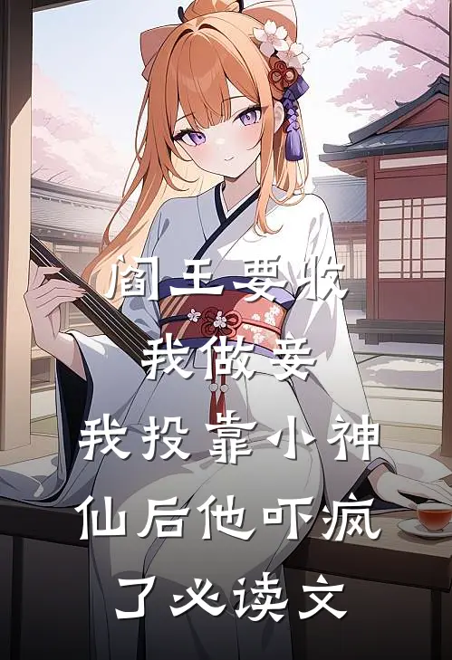 阎王要收我做妾，我投靠小神仙后他吓疯了必读文