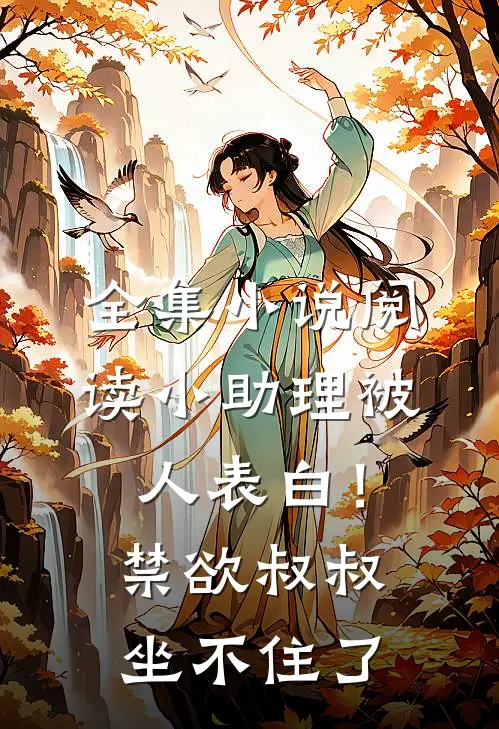 全集小说阅读小助理被人表白！禁欲叔叔坐不住了