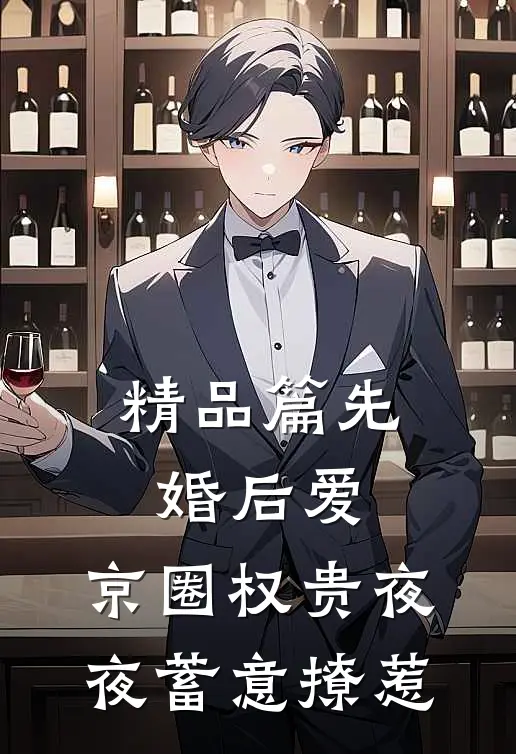 精品篇先婚后爱：京圈权贵夜夜蓄意撩惹