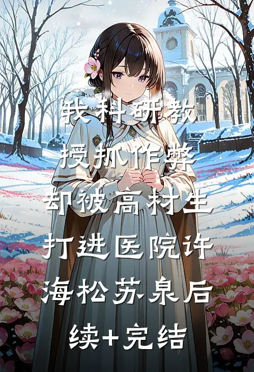 我科研教授抓作弊，却被高材生打进医院许海松苏泉后续+完结