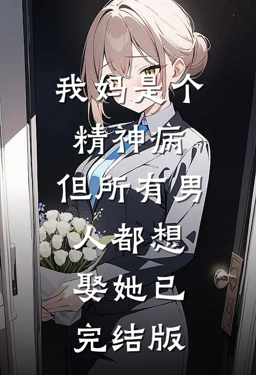 我妈是个精神病，但所有男人都想娶她已完结版