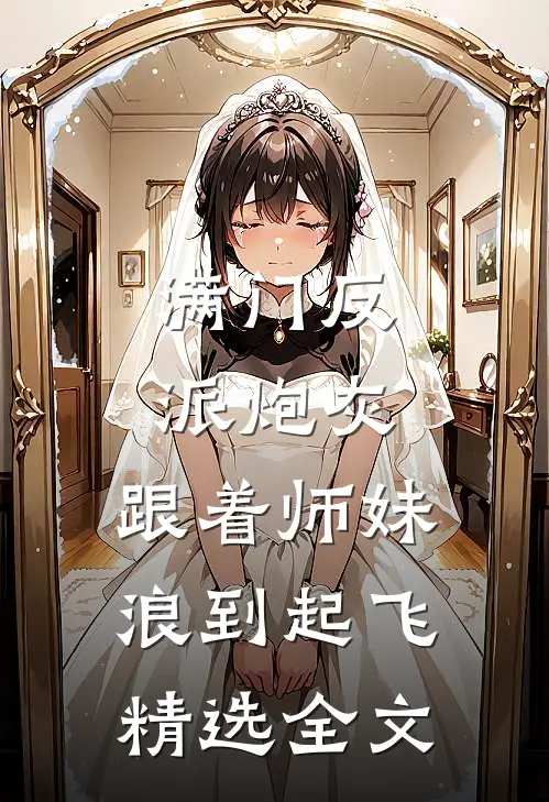 满门反派炮灰，跟着师妹浪到起飞精选全文