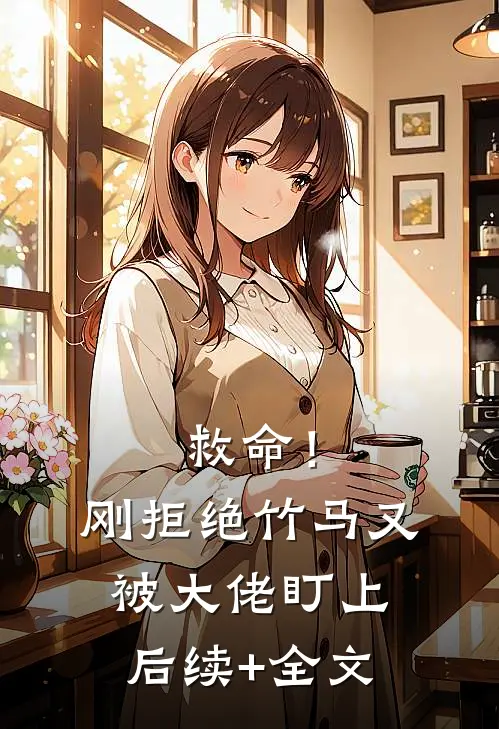 救命！刚拒绝竹马，又被大佬盯上后续+全文