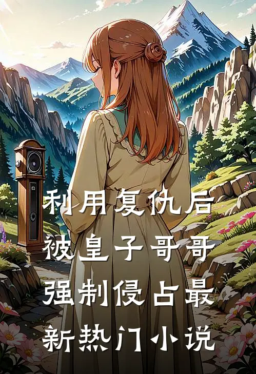 利用复仇后，被皇子哥哥强制侵占最新热门小说
